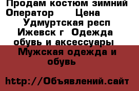 Продам костюм зимний“Оператор-2“ › Цена ­ 5 500 - Удмуртская респ., Ижевск г. Одежда, обувь и аксессуары » Мужская одежда и обувь   